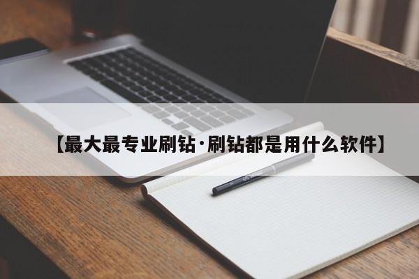 【最大最专业刷钻·刷钻都是用什么软件】