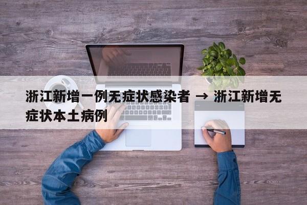 浙江新增一例无症状感染者 → 浙江新增无症状本土病例