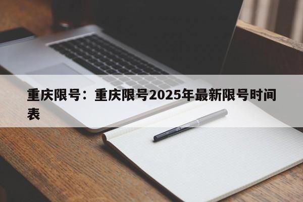 重庆限号：重庆限号2025年最新限号时间表