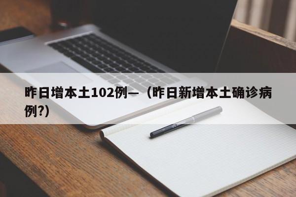 昨日增本土102例—（昨日新增本土确诊病例?）