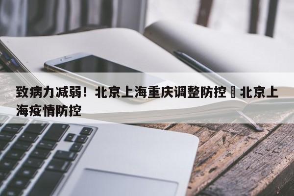 致病力减弱！北京上海重庆调整防控›北京上海疫情防控