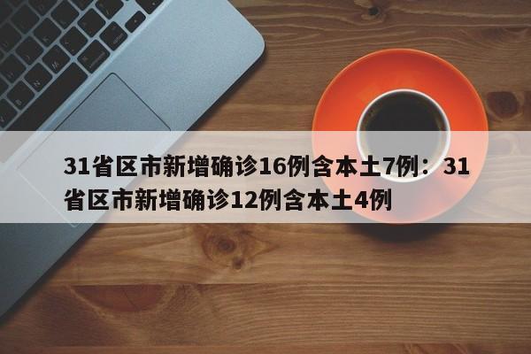 31省区市新增确诊16例含本土7例：31省区市新增确诊12例含本土4例