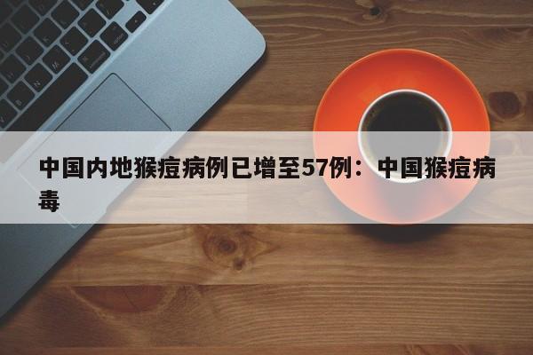 中国内地猴痘病例已增至57例:中国猴痘病毒