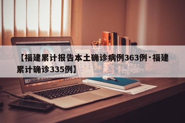 【福建累计报告本土确诊病例363例·福建累计确诊335例】