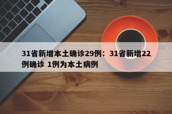 31省新增本土确诊29例：31省新增22例确诊 1例为本土病例