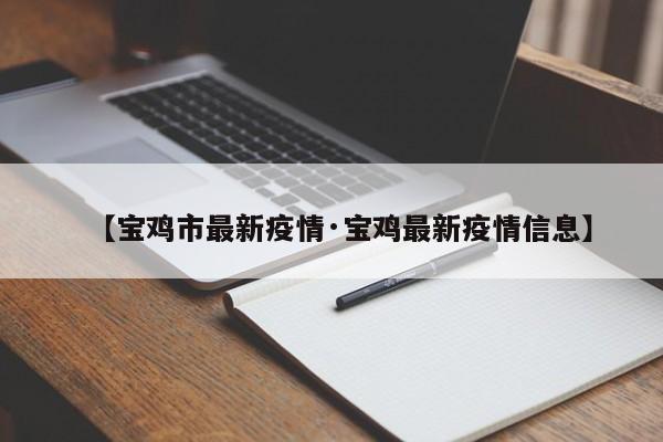 【宝鸡市最新疫情·宝鸡最新疫情信息】