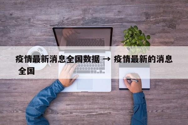 疫情最新消息全国数据 → 疫情最新的消息 全国