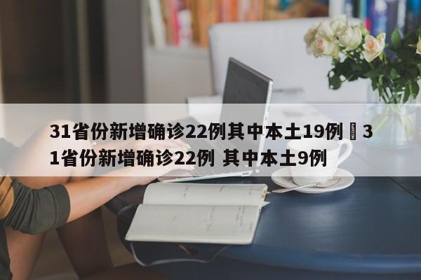 31省份新增确诊22例其中本土19例›31省份新增确诊22例 其中本土9例