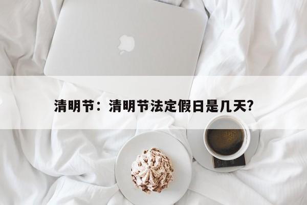 清明节：清明节法定假日是几天?