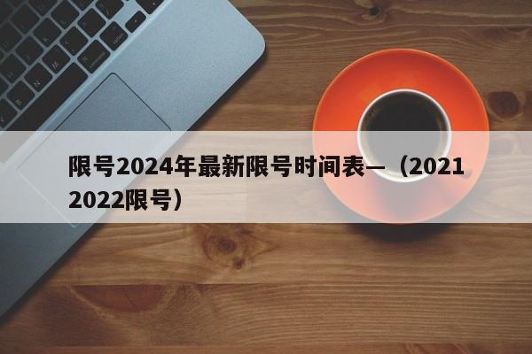 限号2024年最新限号时间表—（20212022限号）