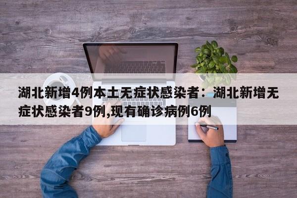 湖北新增4例本土无症状感染者：湖北新增无症状感染者9例,现有确诊病例6例