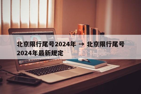 北京限行尾号2024年 → 北京限行尾号2024年最新规定