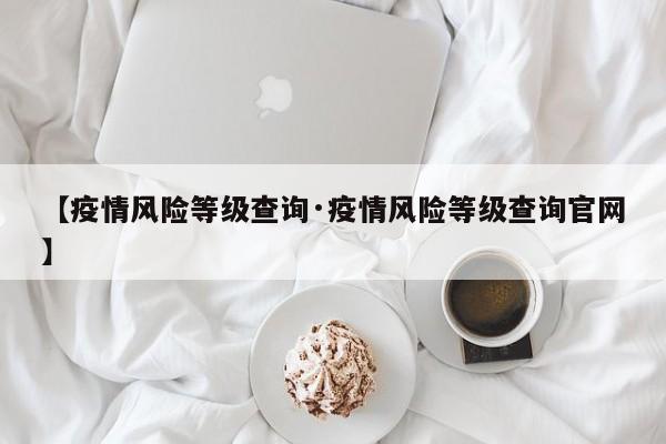 【疫情风险等级查询·疫情风险等级查询官网】