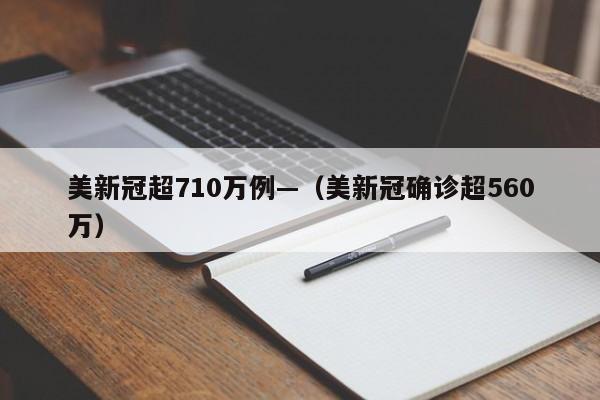 美新冠超710万例—（美新冠确诊超560万）