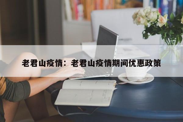 老君山疫情:老君山疫情期间优惠政策
