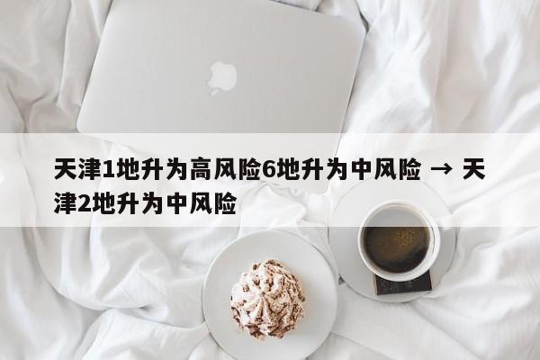 天津1地升为高风险6地升为中风险 → 天津2地升为中风险