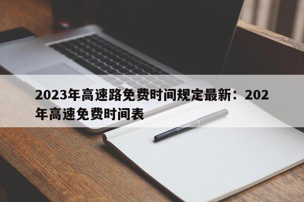 2023年高速路免费时间规定最新：202年高速免费时间表