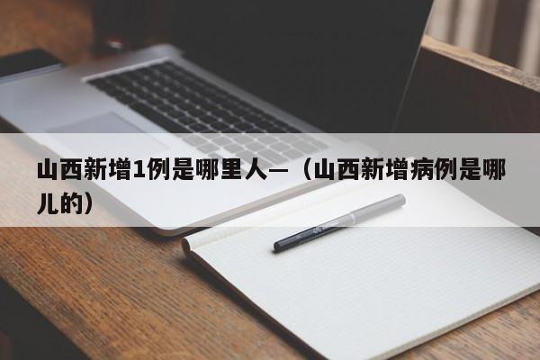 山西新增1例是哪里人—（山西新增病例是哪儿的）