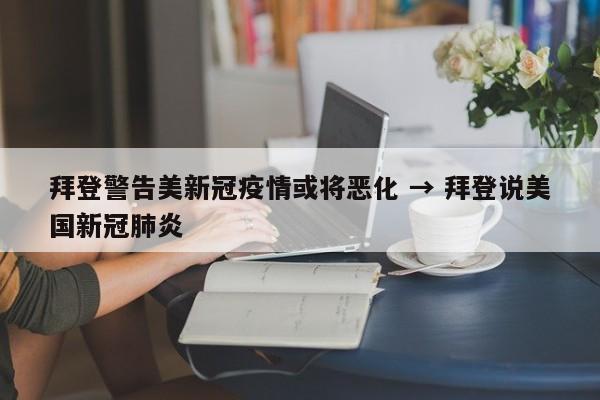 拜登警告美新冠疫情或将恶化 → 拜登说美国新冠肺炎
