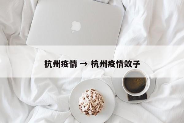 杭州疫情 → 杭州疫情蚊子