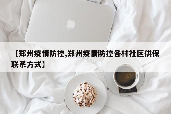 【郑州疫情防控,郑州疫情防控各村社区供保联系方式】