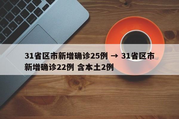 31省区市新增确诊25例 → 31省区市新增确诊22例 含本土2例