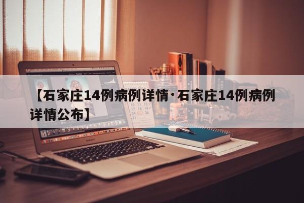 【石家庄14例病例详情·石家庄14例病例详情公布】