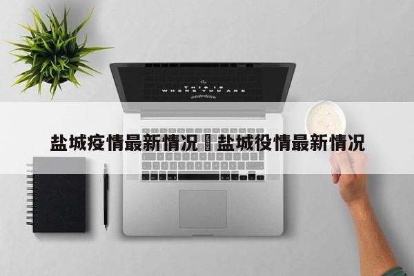 盐城疫情最新情况›盐城役情最新情况