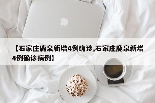 【石家庄鹿泉新增4例确诊,石家庄鹿泉新增4例确诊病例】
