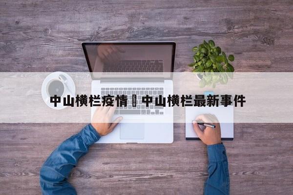 中山横栏疫情›中山横栏最新事件