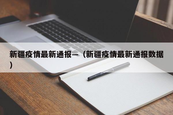 新疆疫情最新通报—(新疆疫情最新通报数据)