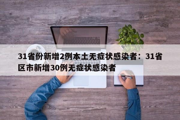 31省份新增2例本土无症状感染者：31省区市新增30例无症状感染者