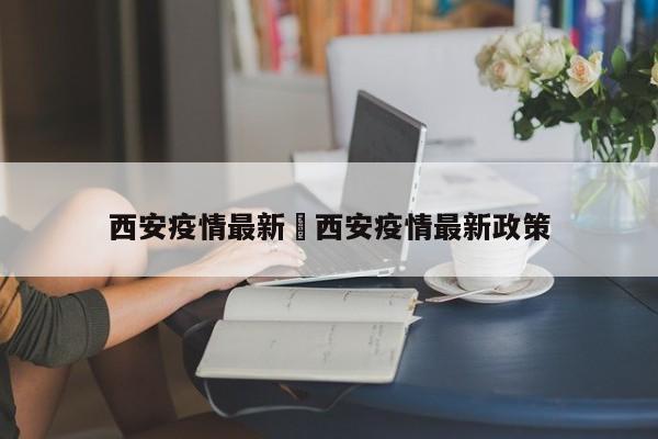 西安疫情最新›西安疫情最新政策