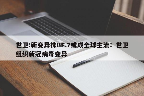 世卫:新变异株BF.7或成全球主流:世卫组织新冠病毒变异