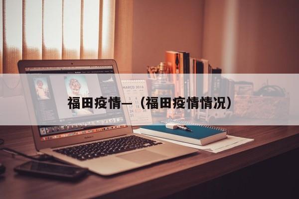 福田疫情—（福田疫情情况）