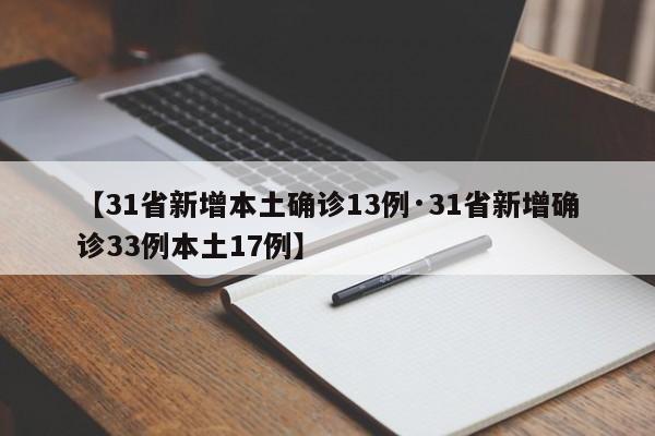 【31省新增本土确诊13例·31省新增确诊33例本土17例】