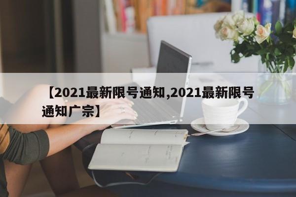 【2021最新限号通知,2021最新限号通知广宗】