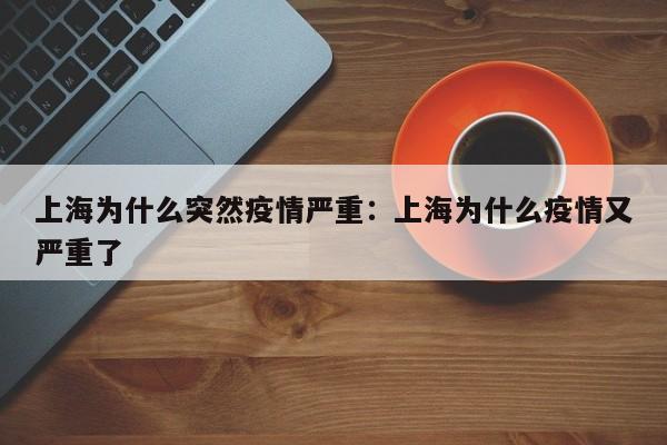上海为什么突然疫情严重:上海为什么疫情又严重了