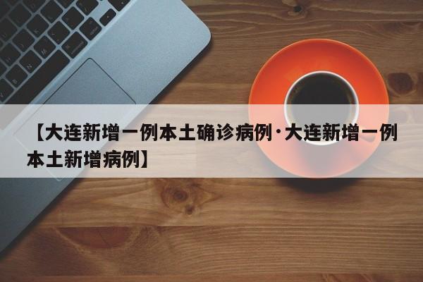 【大连新增一例本土确诊病例·大连新增一例本土新增病例】