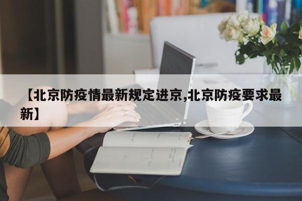 【北京防疫情最新规定进京,北京防疫要求最新】