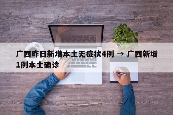 广西昨日新增本土无症状4例 → 广西新增1例本土确诊