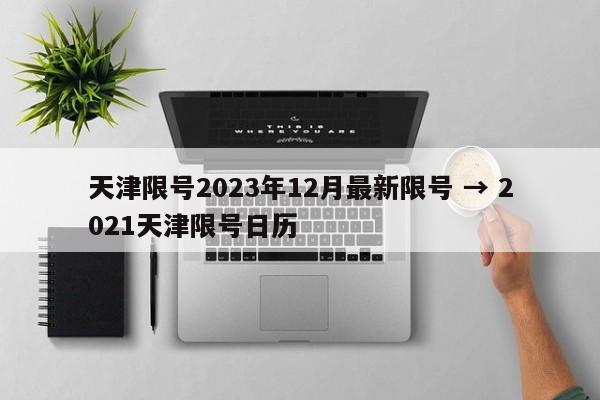 天津限号2023年12月最新限号 → 2021天津限号日历