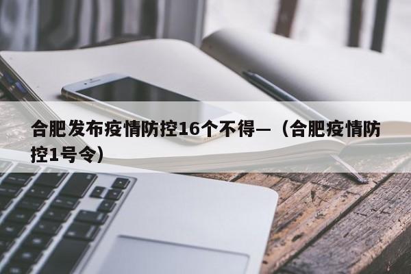 合肥发布疫情防控16个不得—(合肥疫情防控1号令)