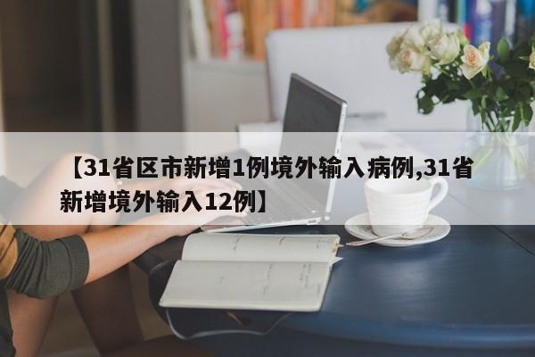【31省区市新增1例境外输入病例,31省新增境外输入12例】