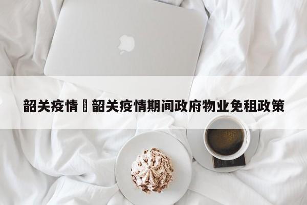 韶关疫情›韶关疫情期间政府物业免租政策
