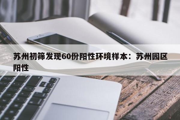 苏州初筛发现60份阳性环境样本:苏州园区阳性