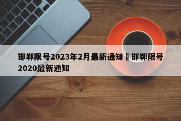 邯郸限号2023年2月最新通知›邯郸限号2020最新通知