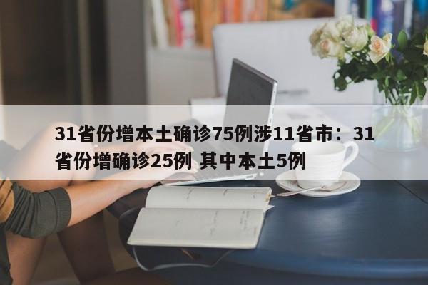 31省份增本土确诊75例涉11省市:31省份增确诊25例 其中本土5例