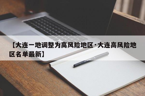 【大连一地调整为高风险地区·大连高风险地区名单最新】