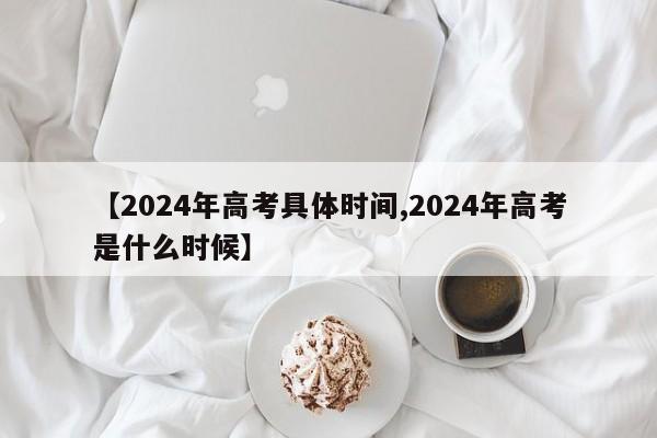 【2024年高考具体时间,2024年高考是什么时候】